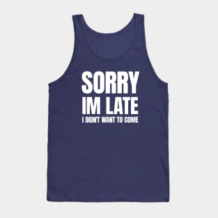 Sorry Im Late , I Didn't Want T Come Tank Top